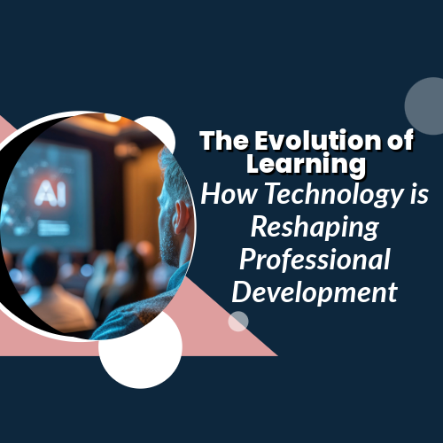 The Evolution of Learning: How Technology is Reshaping Education and Professional Development